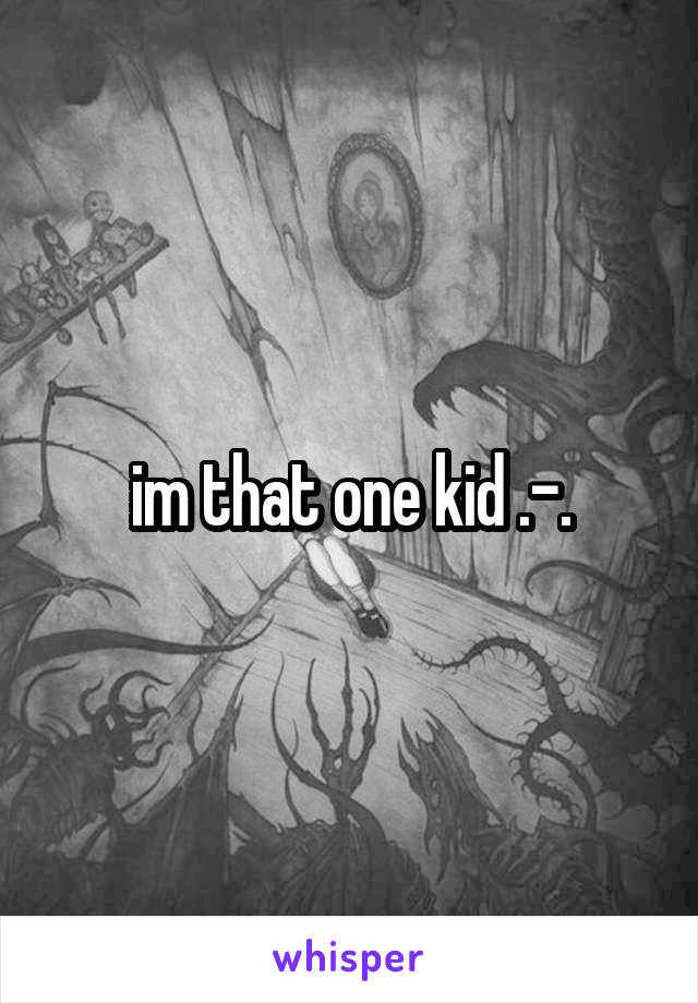 im that one kid .-.