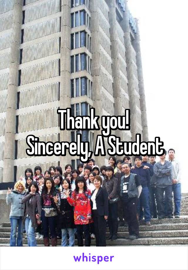 Thank you! 
Sincerely, A Student