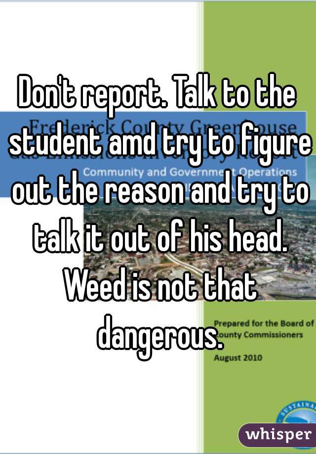 Don't report. Talk to the student amd try to figure out the reason and try to talk it out of his head. Weed is not that dangerous.