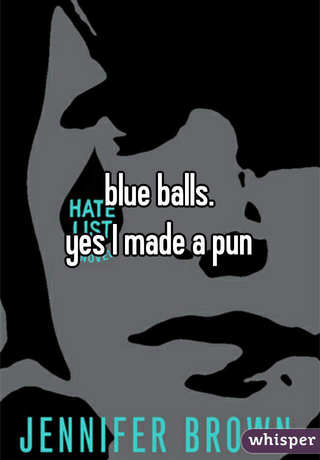 blue balls.

yes I made a pun