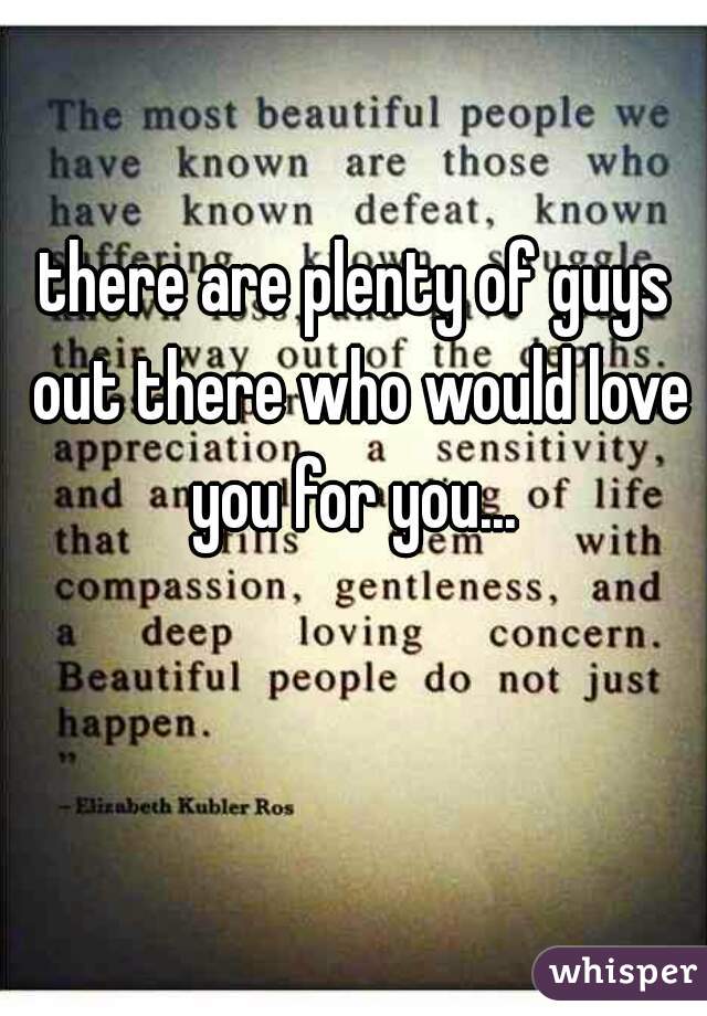 there are plenty of guys out there who would love you for you... 