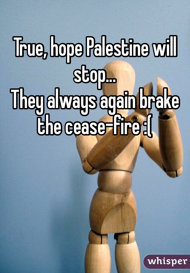 True, hope Palestine will stop... 
They always again brake the cease-fire :(