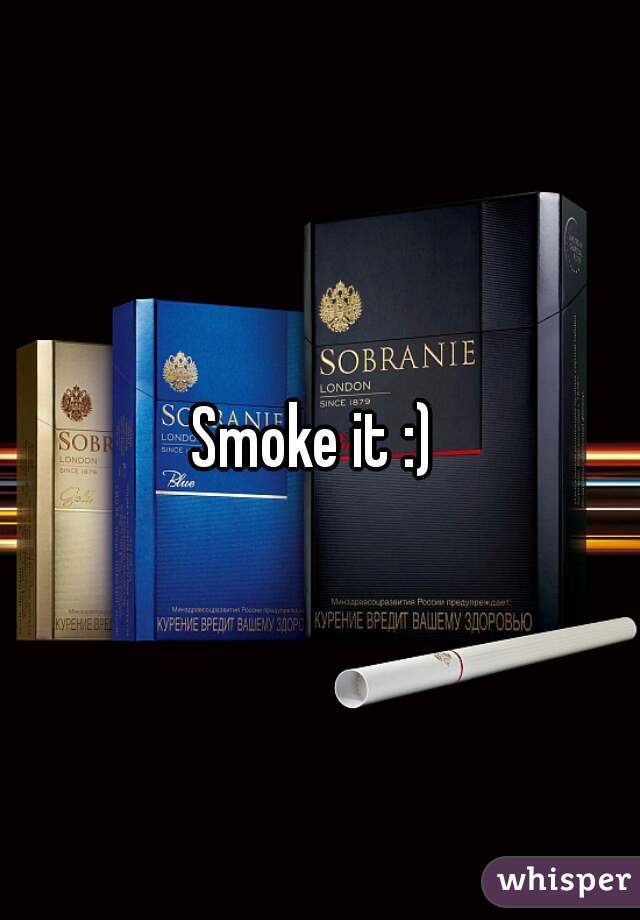 Smoke it :) 