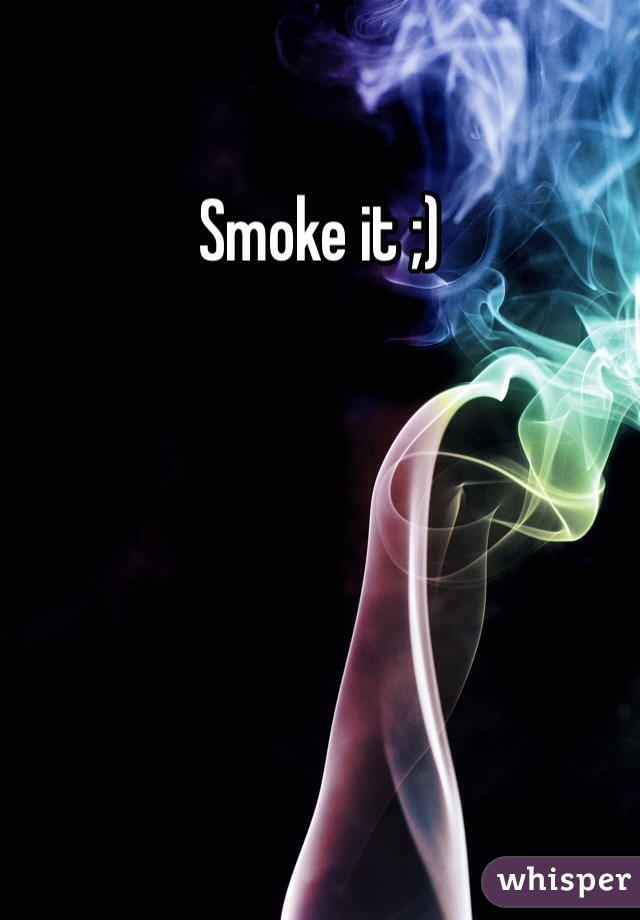 Smoke it ;)