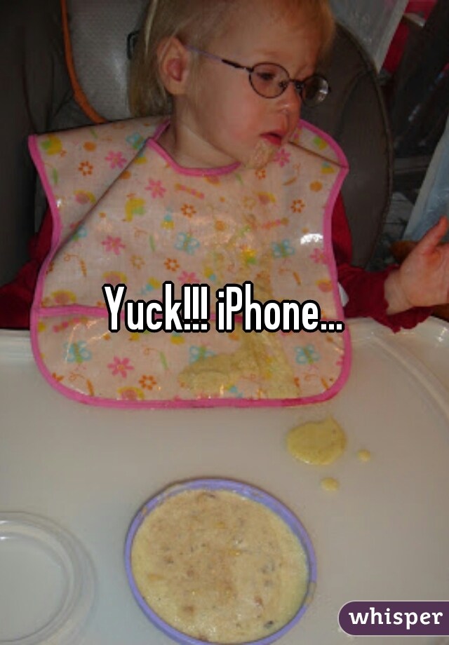 Yuck!!! iPhone...