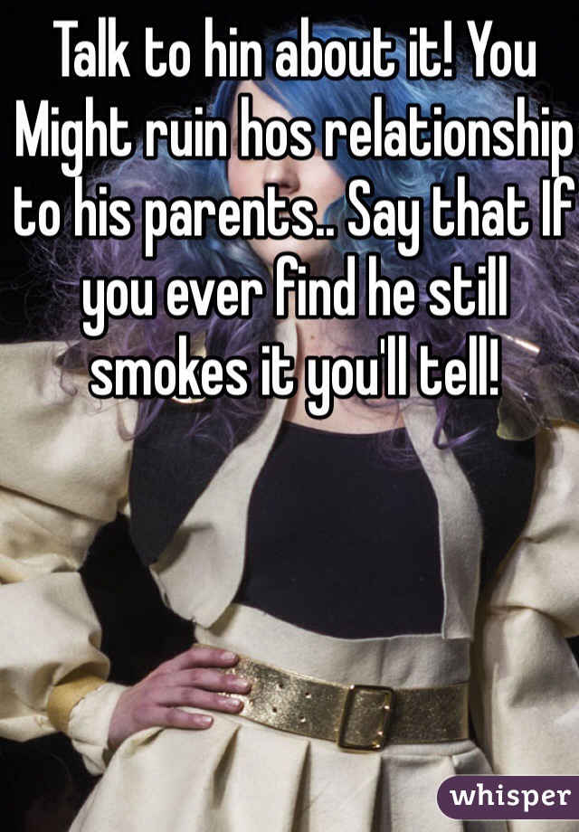 Talk to hin about it! You Might ruin hos relationship to his parents.. Say that If you ever find he still smokes it you'll tell!