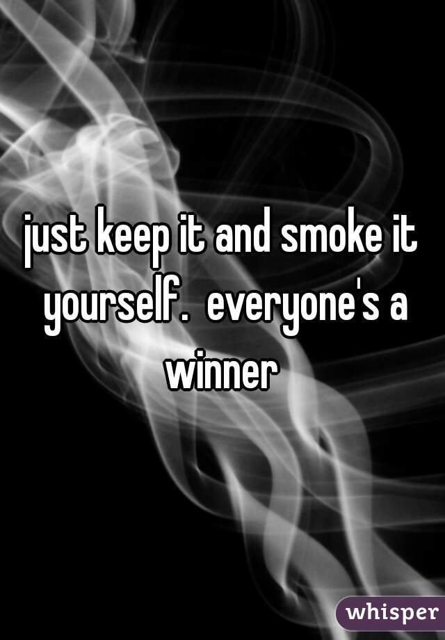 just keep it and smoke it yourself.  everyone's a winner 