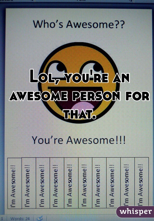 Lol, you're an awesome person for that. 