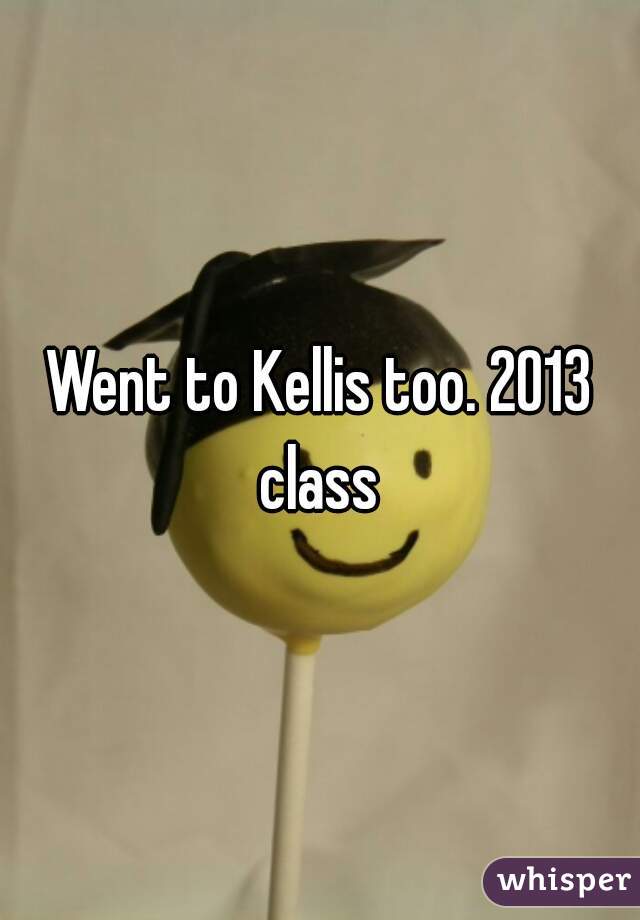 Went to Kellis too. 2013 class 