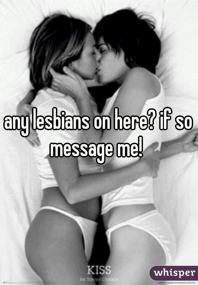 any lesbians on here? if so message me!  
