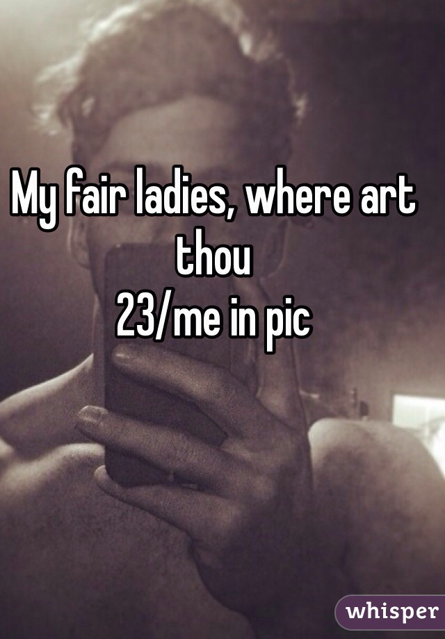 My fair ladies, where art thou
23/me in pic