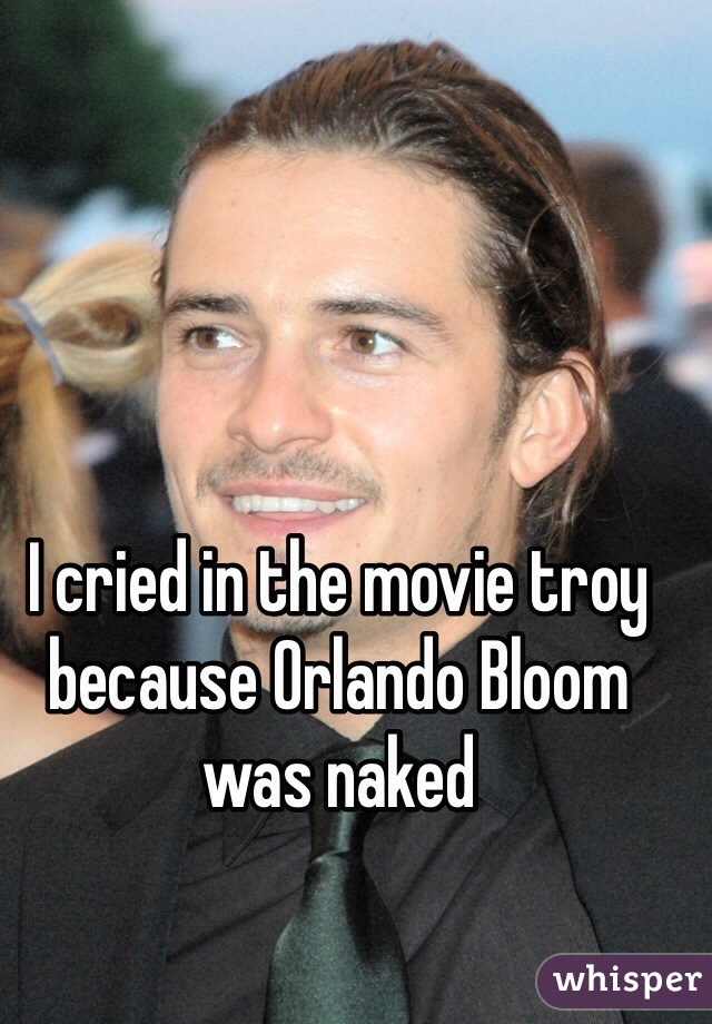 I cried in the movie troy because Orlando Bloom was naked 