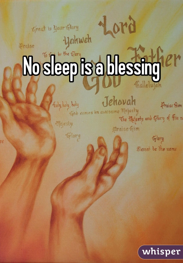 No sleep is a blessing 