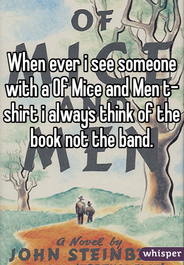 

When ever i see someone with a Of Mice and Men t-shirt i always think of the book not the band. 