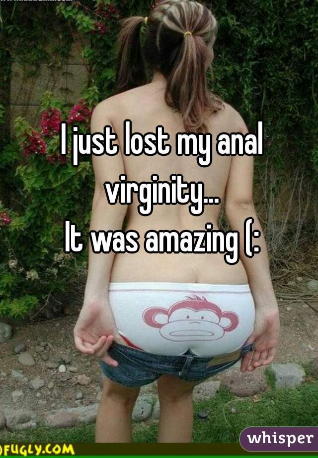 I just lost my anal virginity... 
♡
It was amazing (:
