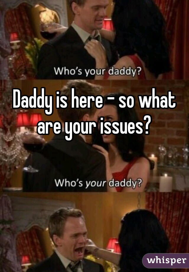 

Daddy is here - so what are your issues? 
