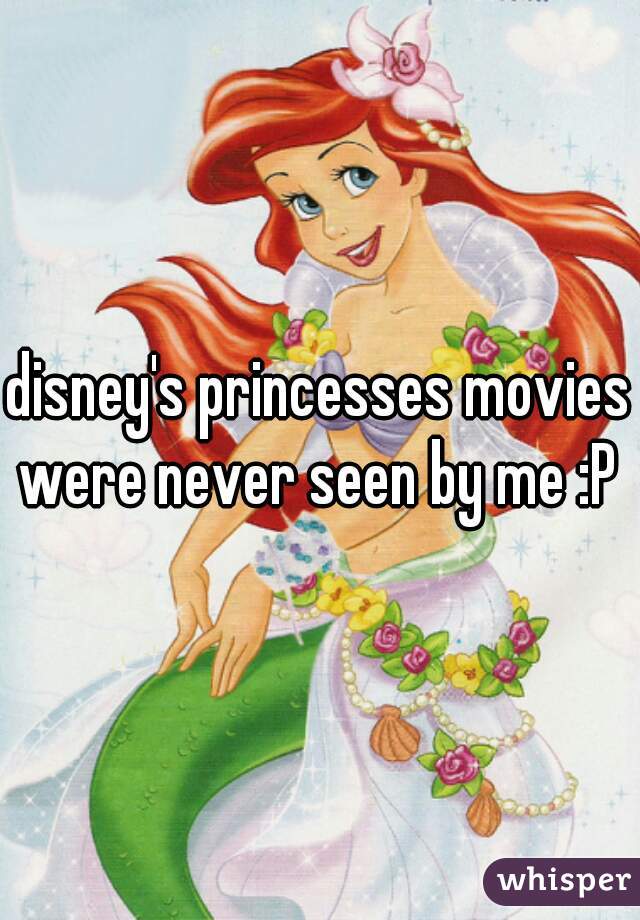 disney's princesses movies were never seen by me :P 