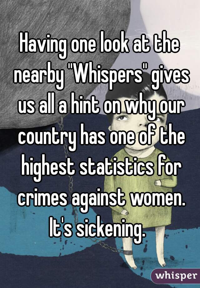 Having one look at the nearby "Whispers" gives us all a hint on why our country has one of the highest statistics for crimes against women.
It's sickening. 