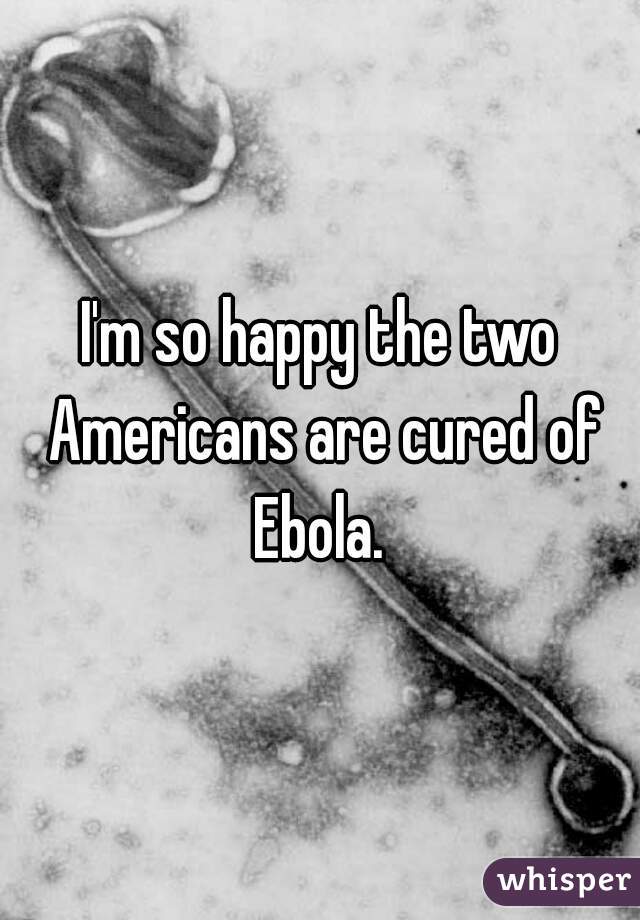 I'm so happy the two Americans are cured of Ebola. 