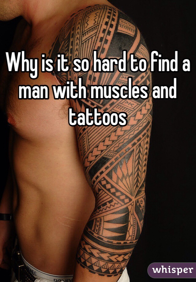 Why is it so hard to find a man with muscles and tattoos 
