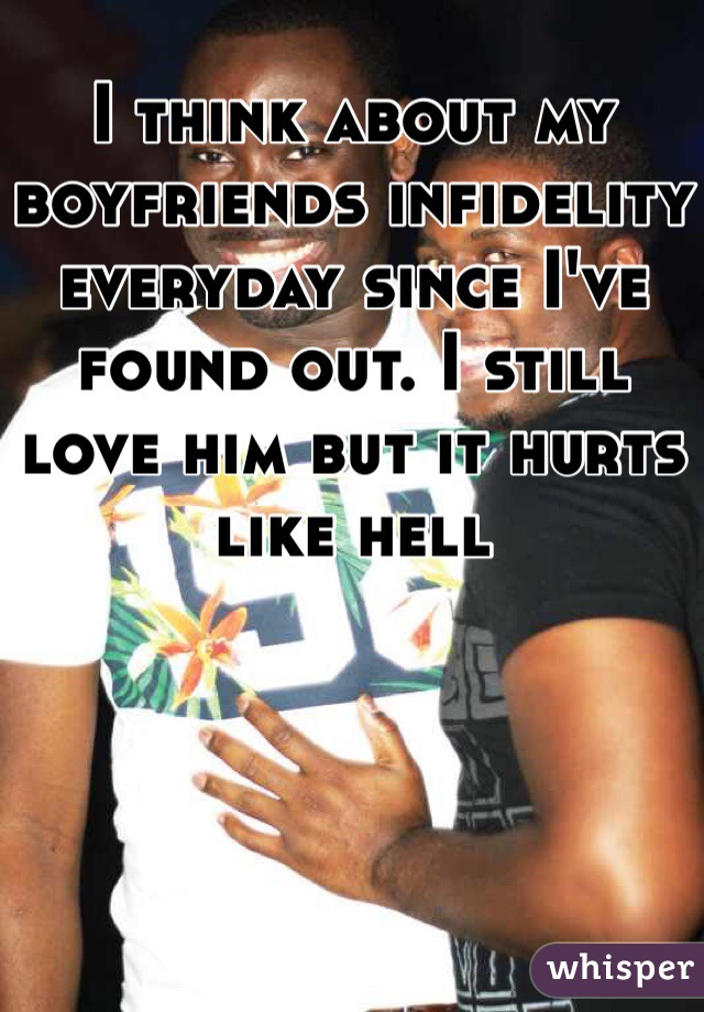 I think about my boyfriends infidelity everyday since I've found out. I still love him but it hurts like hell