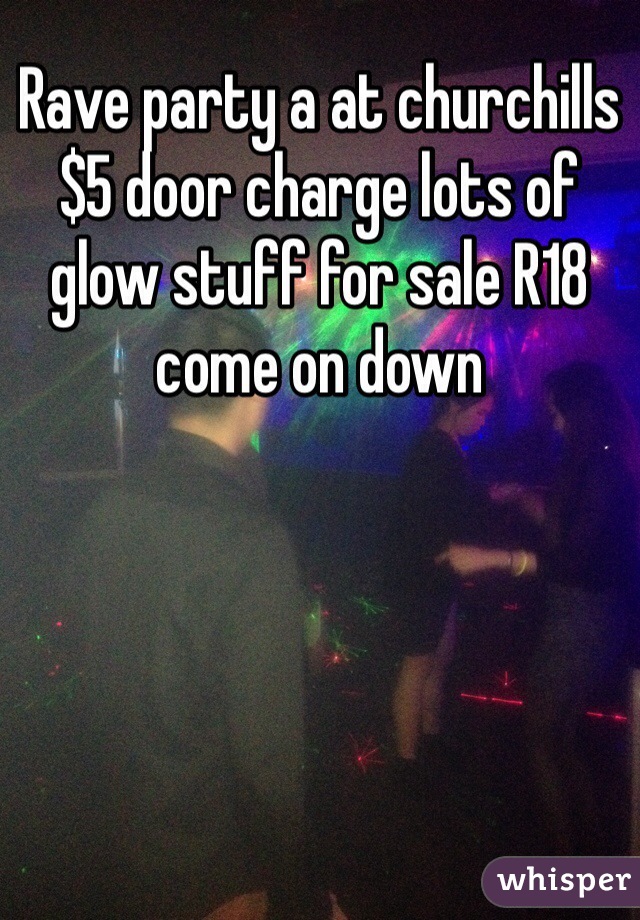 Rave party a at churchills $5 door charge lots of glow stuff for sale R18 come on down 