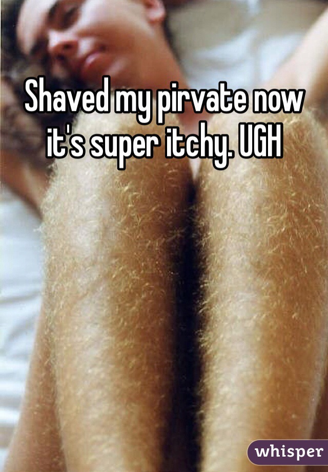 Shaved my pirvate now it's super itchy. UGH 