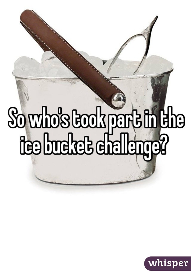 So who's took part in the ice bucket challenge? 