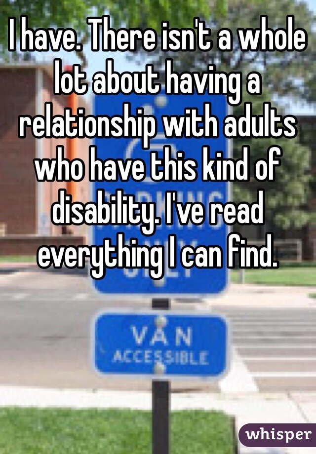 I have. There isn't a whole lot about having a relationship with adults who have this kind of disability. I've read everything I can find. 