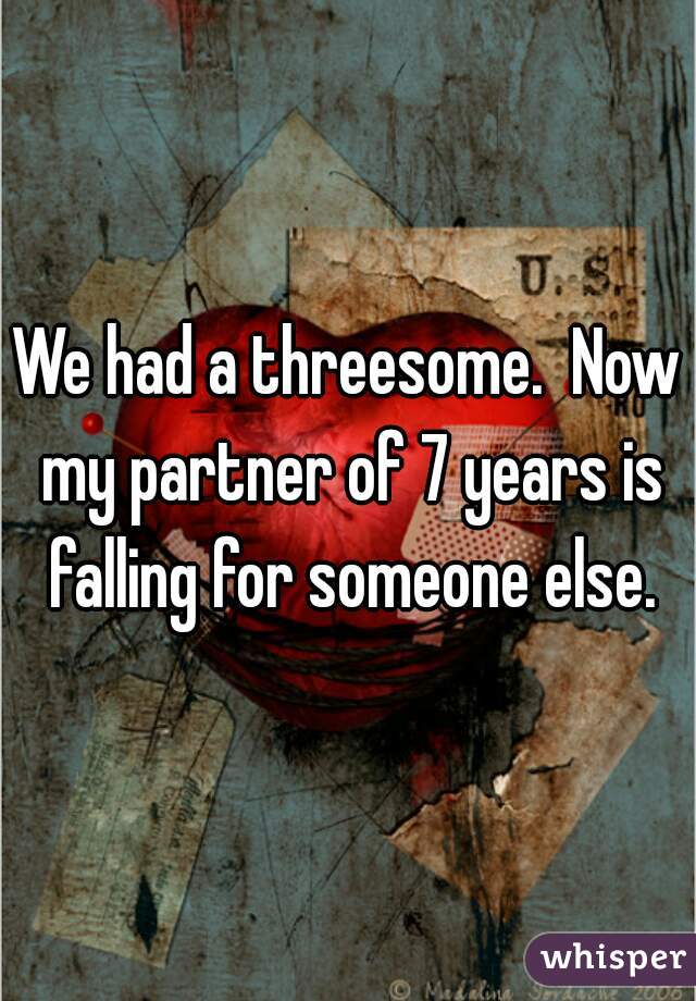 We had a threesome.  Now my partner of 7 years is falling for someone else.
