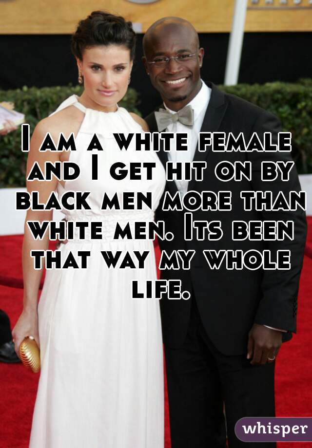 I am a white female and I get hit on by black men more than white men. Its been that way my whole life.