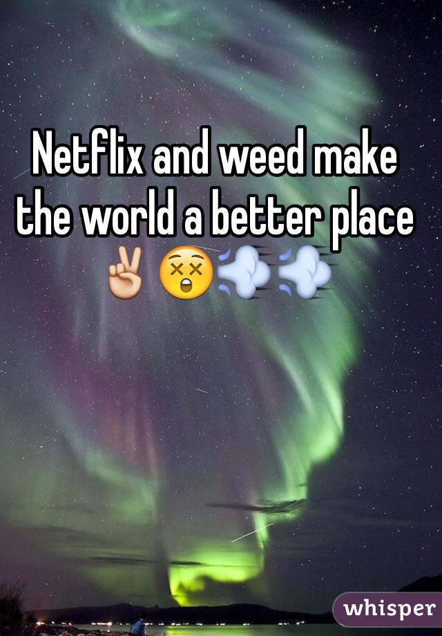 Netflix and weed make the world a better place✌️😲💨💨