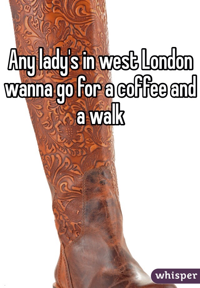 Any lady's in west London wanna go for a coffee and a walk