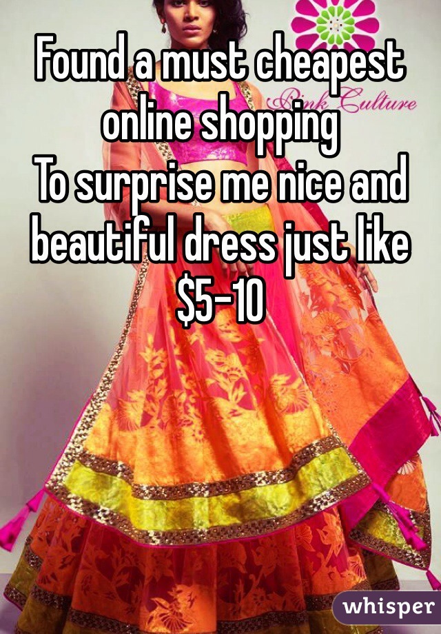 Found a must cheapest online shopping 
To surprise me nice and beautiful dress just like $5-10 