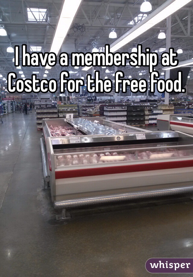 I have a membership at Costco for the free food. 