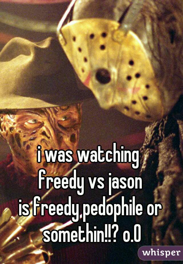 i was watching 
freedy vs jason

is freedy pedophile or somethin!!? o.O