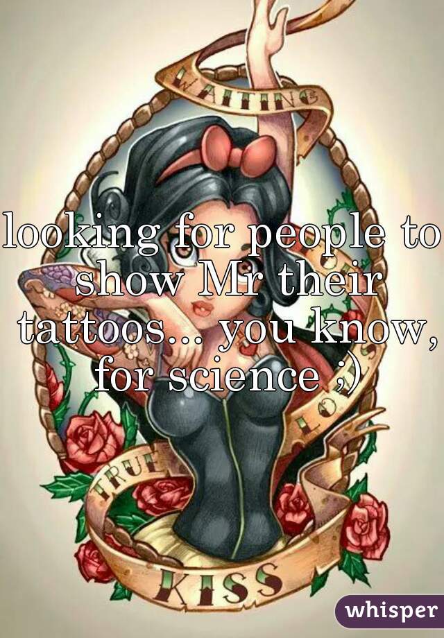 looking for people to show Mr their tattoos... you know, for science ;)