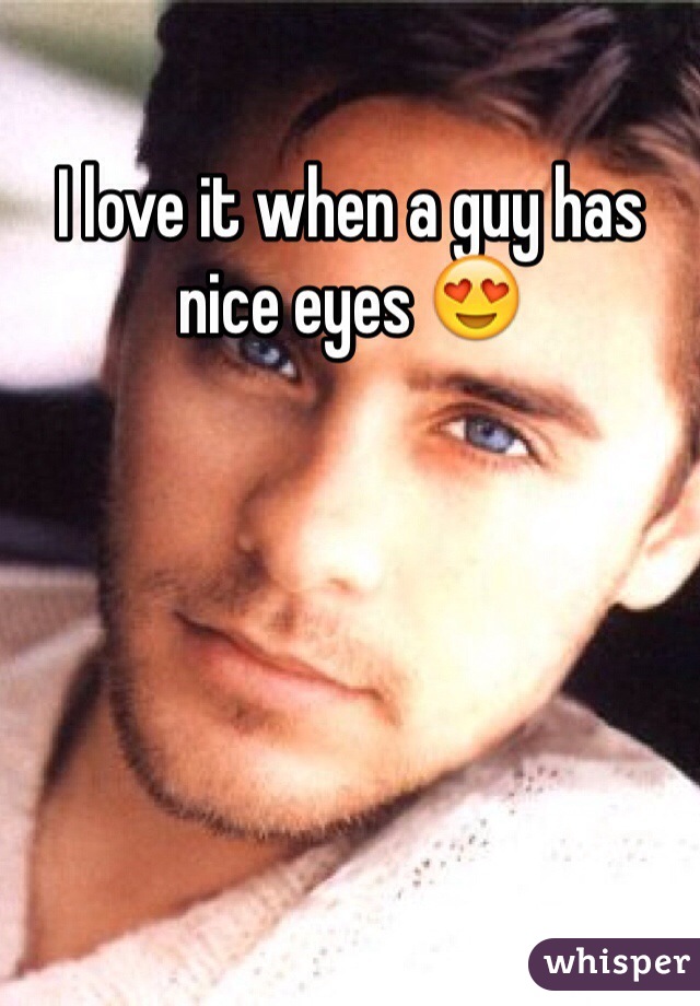 I love it when a guy has nice eyes 😍