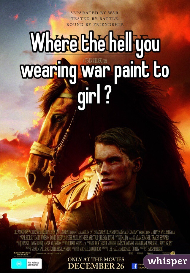 Where the hell you wearing war paint to girl ?