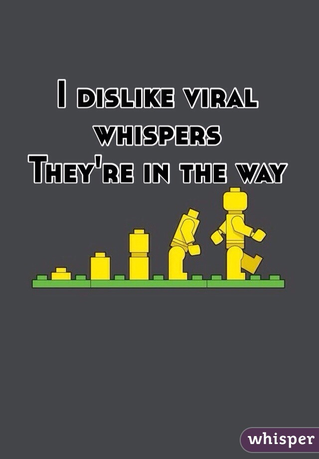 I dislike viral whispers
They're in the way