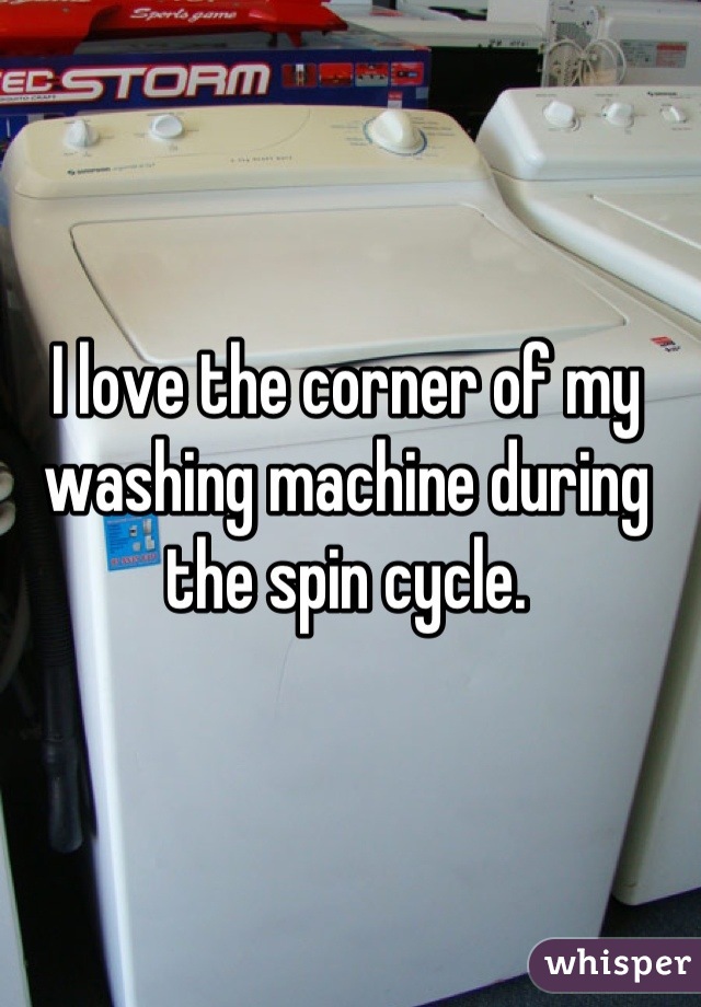 I love the corner of my washing machine during the spin cycle.
