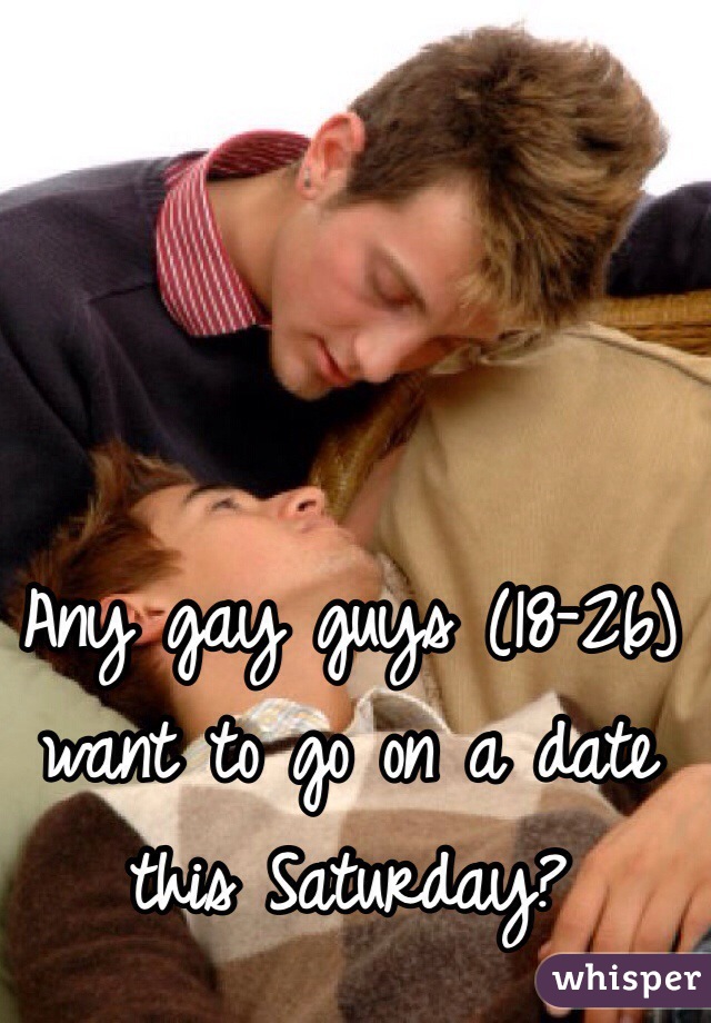 Any gay guys (18-26) want to go on a date this Saturday?
