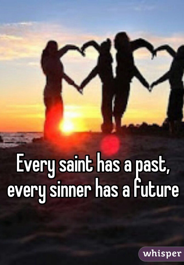 Every saint has a past, every sinner has a future 