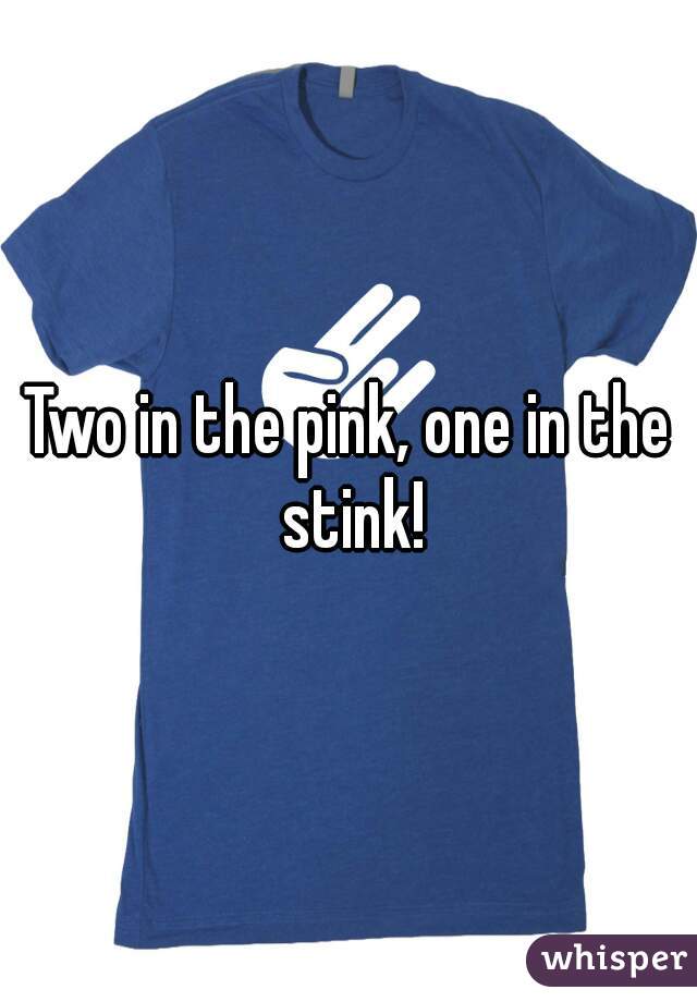 Two in the pink, one in the stink!