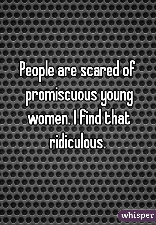 People are scared of promiscuous young women. I find that ridiculous. 