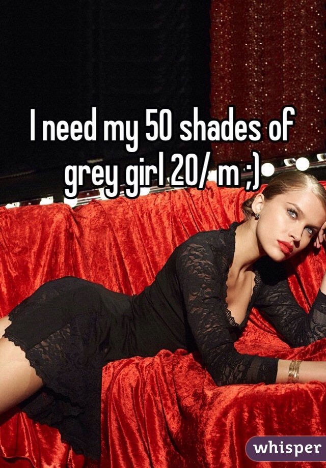 I need my 50 shades of grey girl 20/ m ;) 