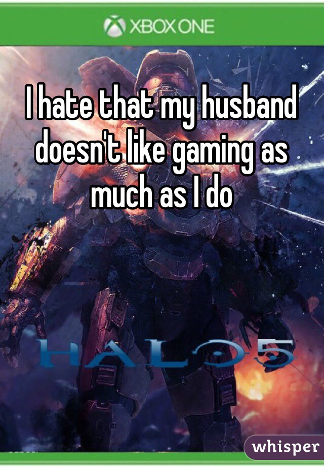 I hate that my husband doesn't like gaming as much as I do