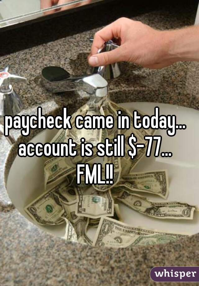 paycheck came in today...

account is still $-77...

FML!!