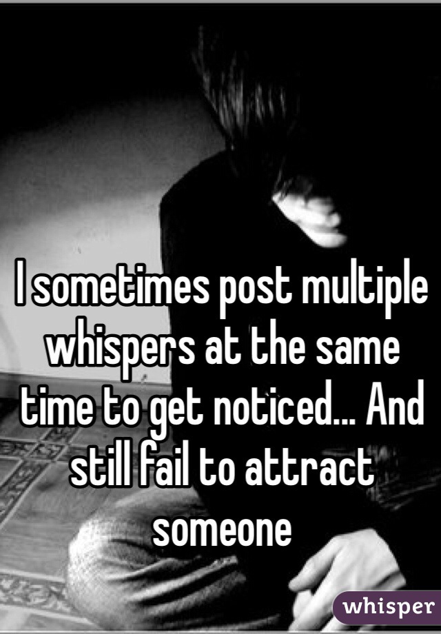 I sometimes post multiple whispers at the same time to get noticed... And still fail to attract someone 