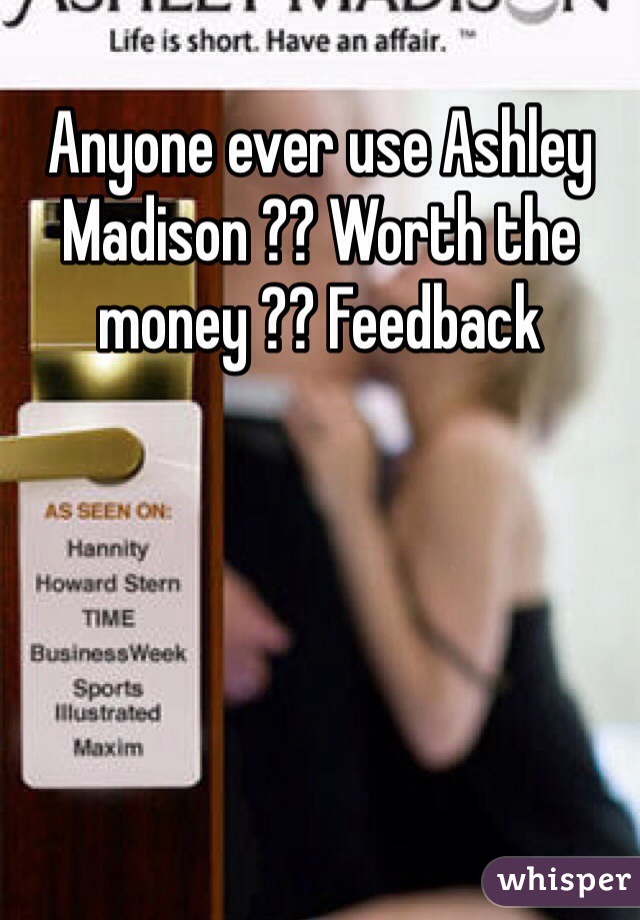 Anyone ever use Ashley Madison ?? Worth the money ?? Feedback 